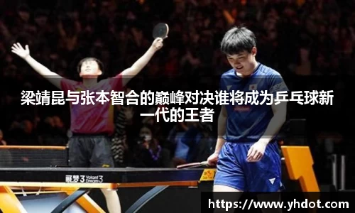 梁靖昆与张本智合的巅峰对决谁将成为乒乓球新一代的王者
