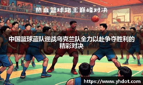 中国篮球蓝队迎战乌克兰队全力以赴争夺胜利的精彩对决