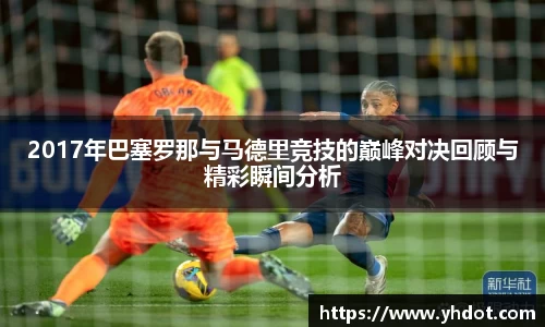 2017年巴塞罗那与马德里竞技的巅峰对决回顾与精彩瞬间分析