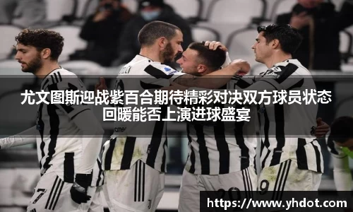 尤文图斯迎战紫百合期待精彩对决双方球员状态回暖能否上演进球盛宴