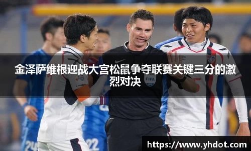金泽萨维根迎战大宫松鼠争夺联赛关键三分的激烈对决